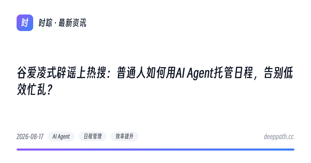 谷爱凌式辟谣上热搜：普通人如何用AI Agent托管日程，告别低效忙乱？ - 文章封面