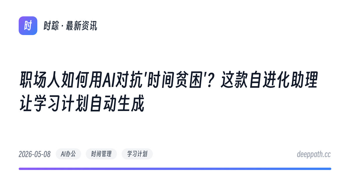 职场人如何用AI对抗'时间贫困'？这款自进化助理让学习计划自动生成 - 文章封面