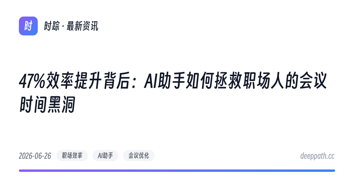 47%效率提升背后：AI助手如何拯救职场人的会议时间黑洞 - 文章封面