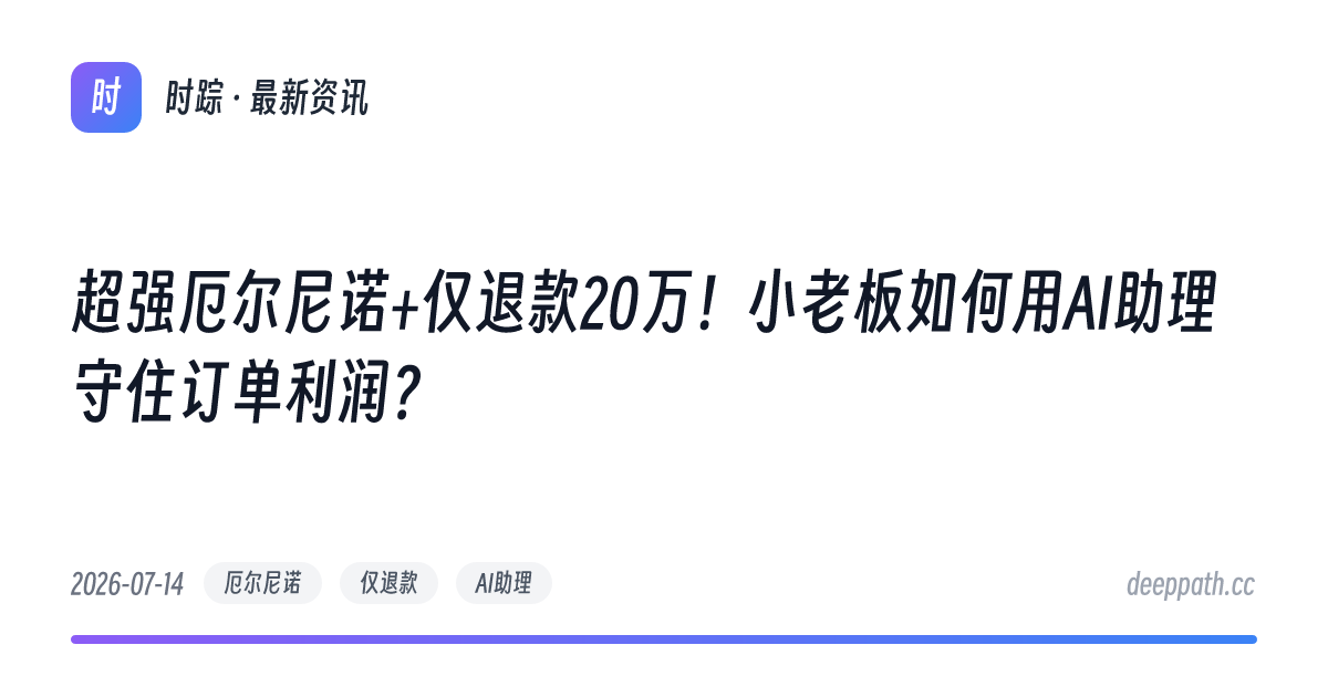 超强厄尔尼诺+仅退款20万！小老板如何用AI助理守住订单利润？ - 文章封面