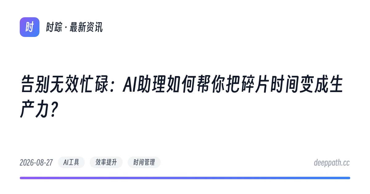 告别无效忙碌：AI助理如何帮你把碎片时间变成生产力？ - 文章封面