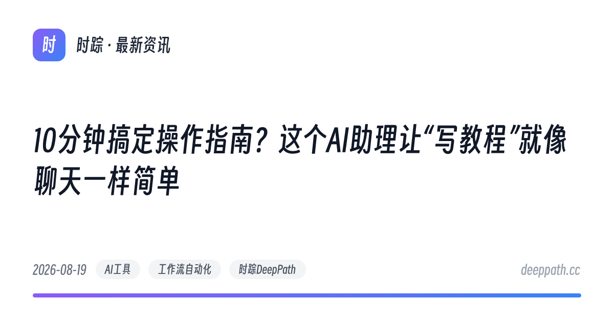10分钟搞定操作指南？这个AI助理让“写教程”就像聊天一样简单 - 文章封面