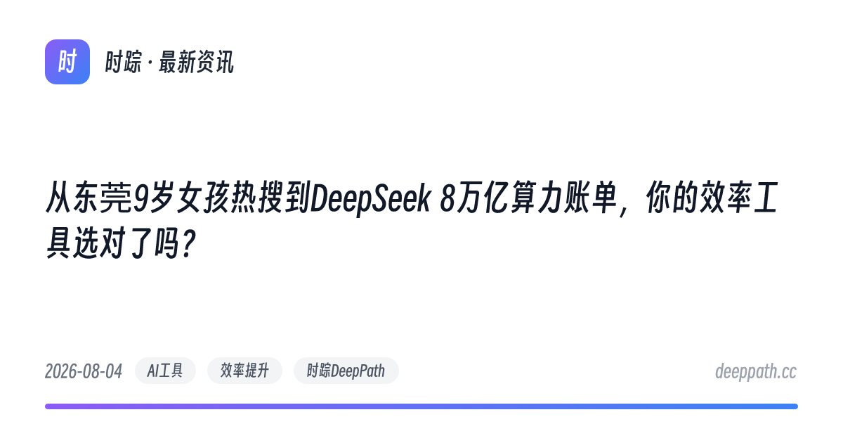 从东莞9岁女孩热搜到DeepSeek 8万亿算力账单，你的效率工具选对了吗？ - 文章封面