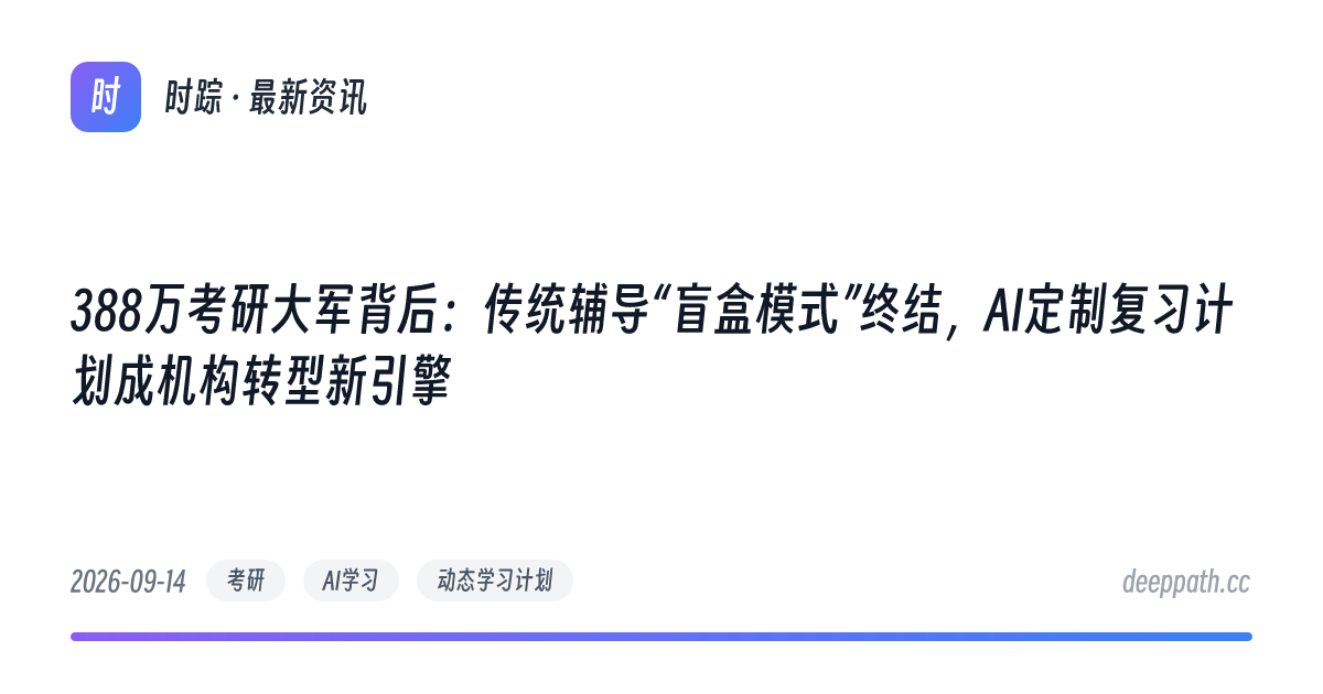 388万考研大军背后：传统辅导“盲盒模式”终结，AI定制复习计划成机构转型新引擎 - 文章封面