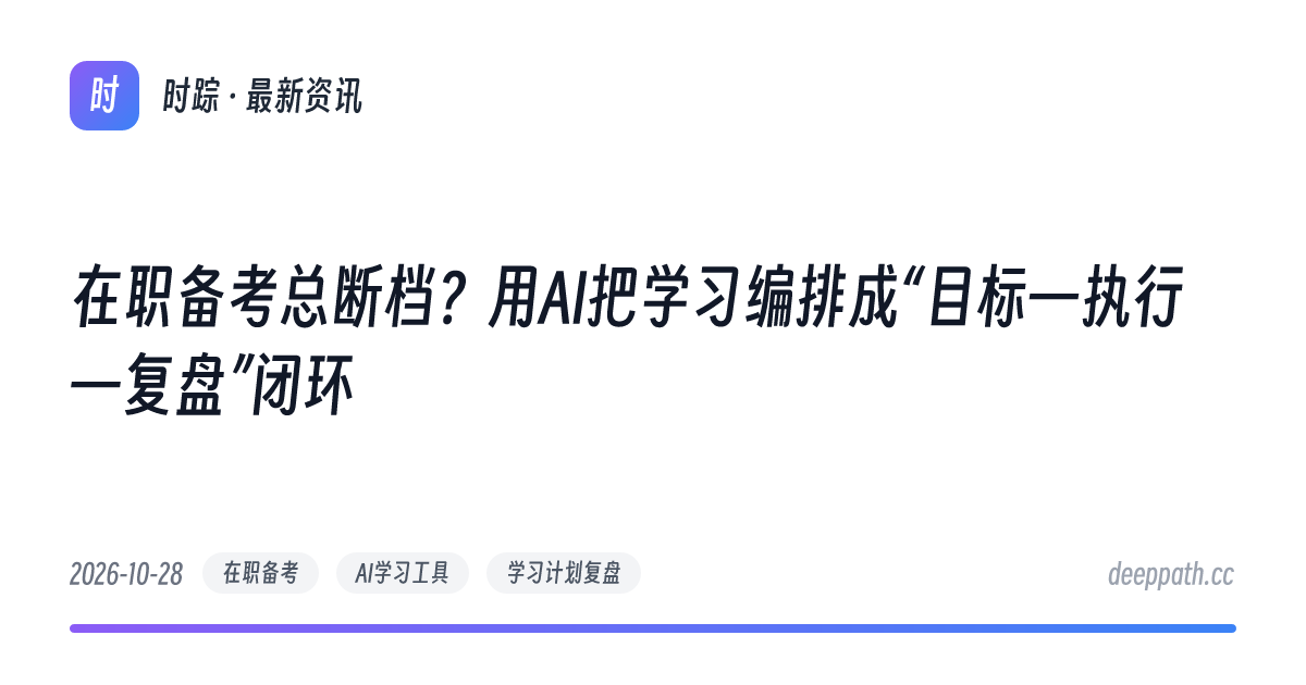 在职备考总断档？用AI把学习编排成“目标—执行—复盘”闭环 - 文章封面