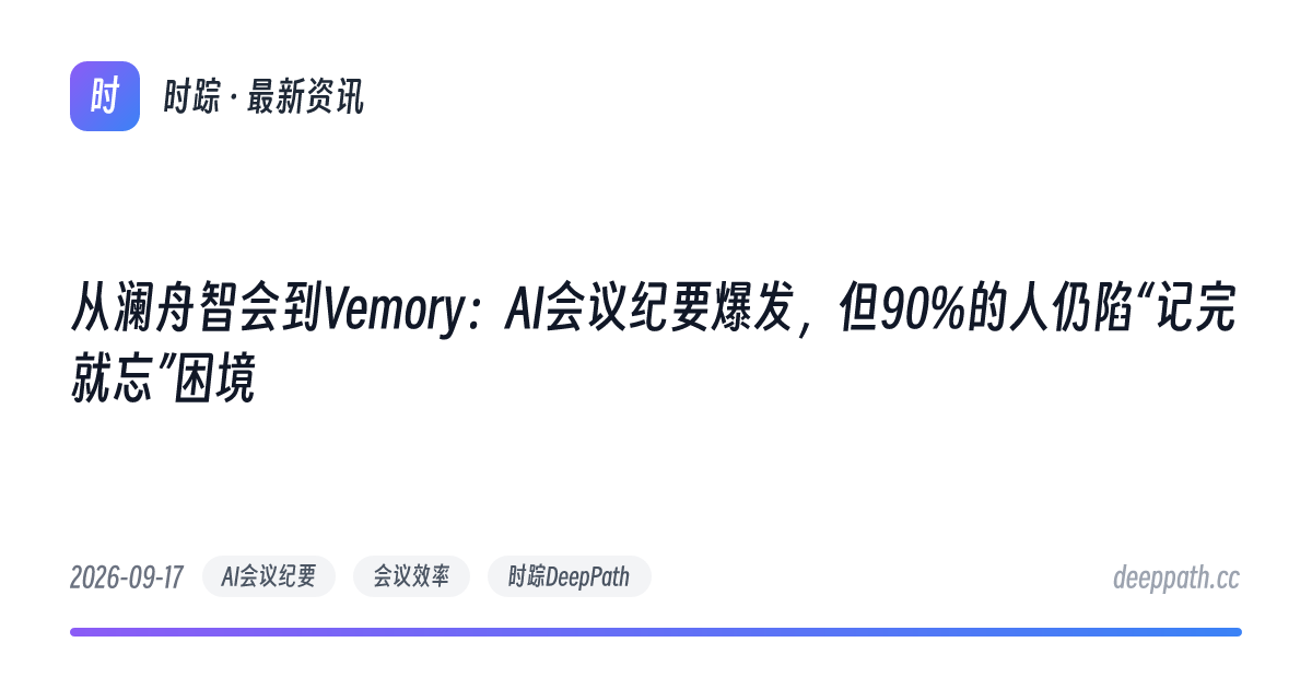 从澜舟智会到Vemory：AI会议纪要爆发，但90%的人仍陷“记完就忘”困境 - 文章封面