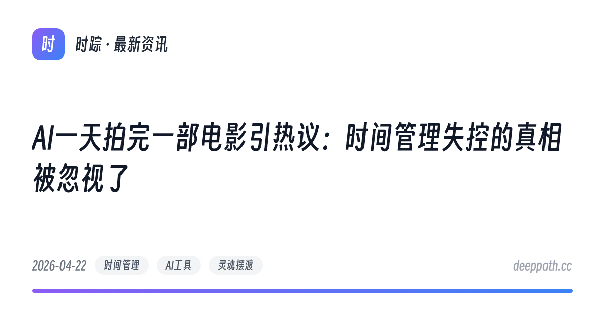 AI一天拍完一部电影引热议：时间管理失控的真相被忽视了 - 文章封面