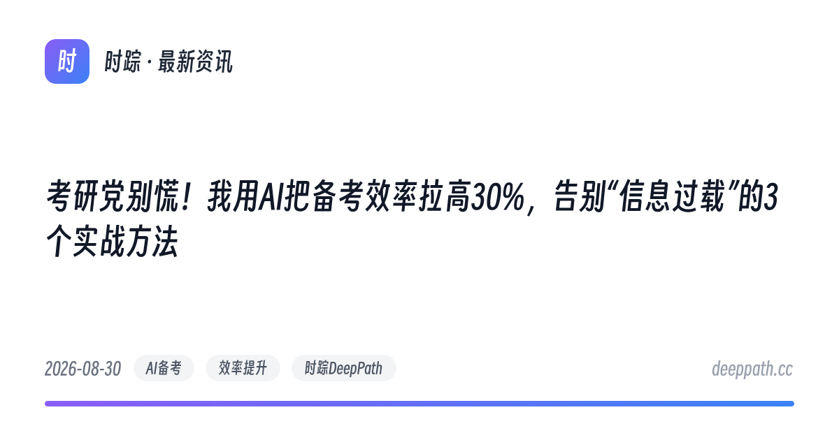 考研党别慌！我用AI把备考效率拉高30%，告别“信息过载”的3个实战方法 - 文章封面