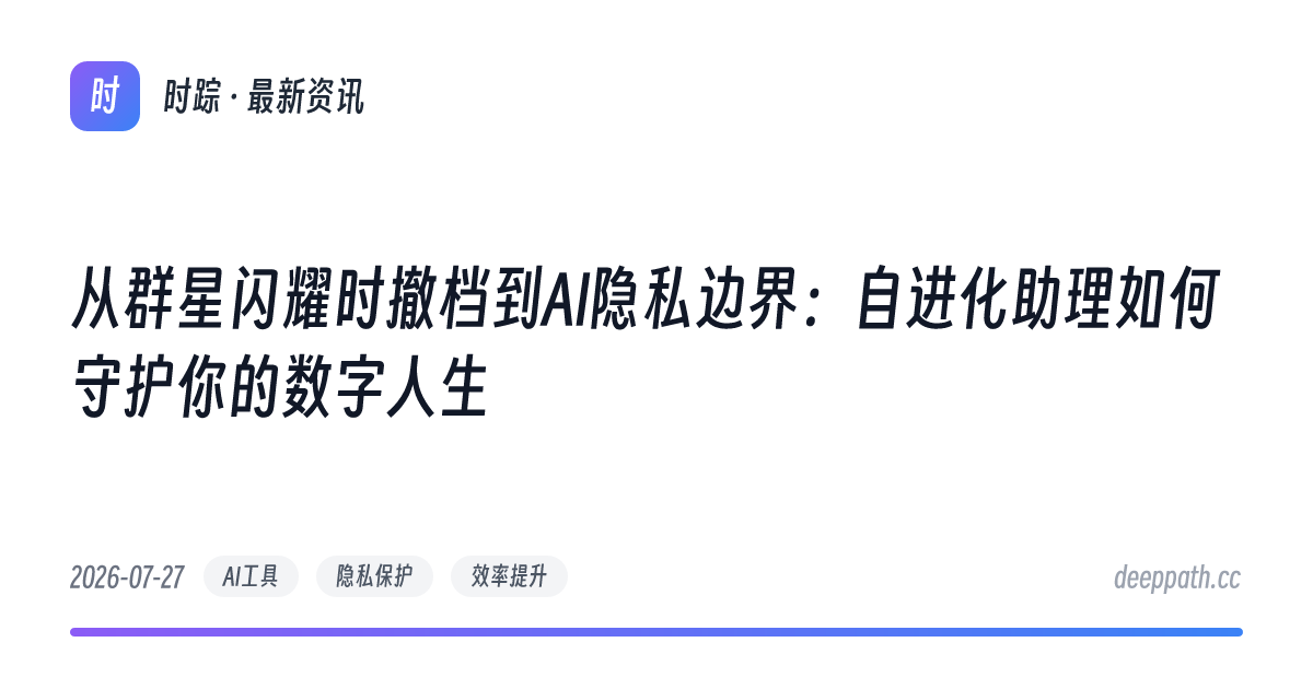 从群星闪耀时撤档到AI隐私边界：自进化助理如何守护你的数字人生 - 文章封面