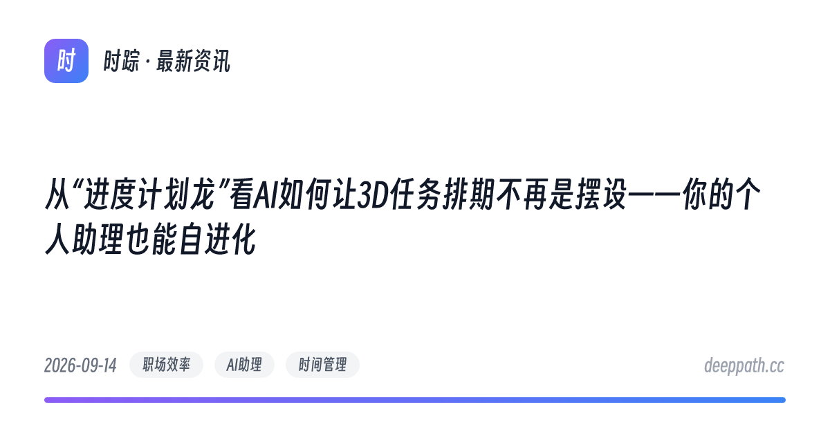 从“进度计划龙”看AI如何让3D任务排期不再是摆设——你的个人助理也能自进化 - 文章封面