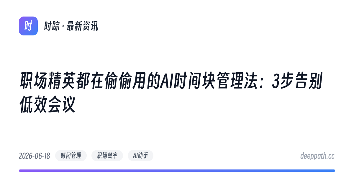职场精英都在偷偷用的AI时间块管理法：3步告别低效会议 - 文章封面