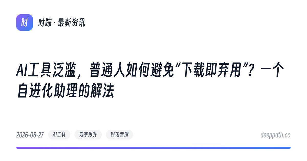 AI工具泛滥，普通人如何避免“下载即弃用”？一个自进化助理的解法 - 文章封面
