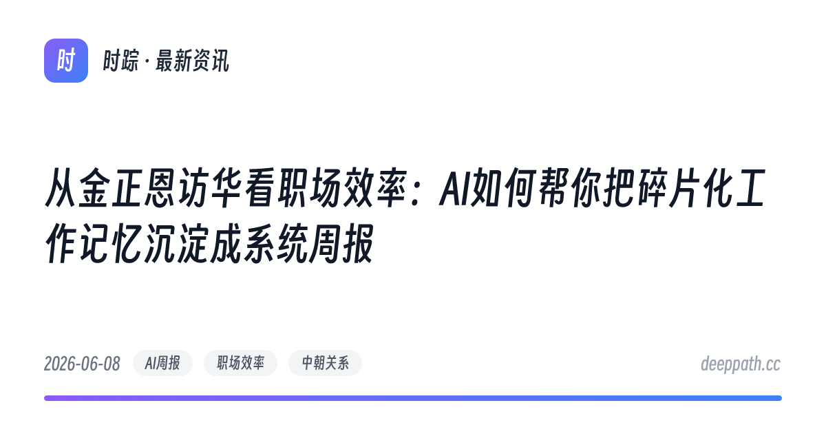 从金正恩访华看职场效率：AI如何帮你把碎片化工作记忆沉淀成系统周报 - 文章封面