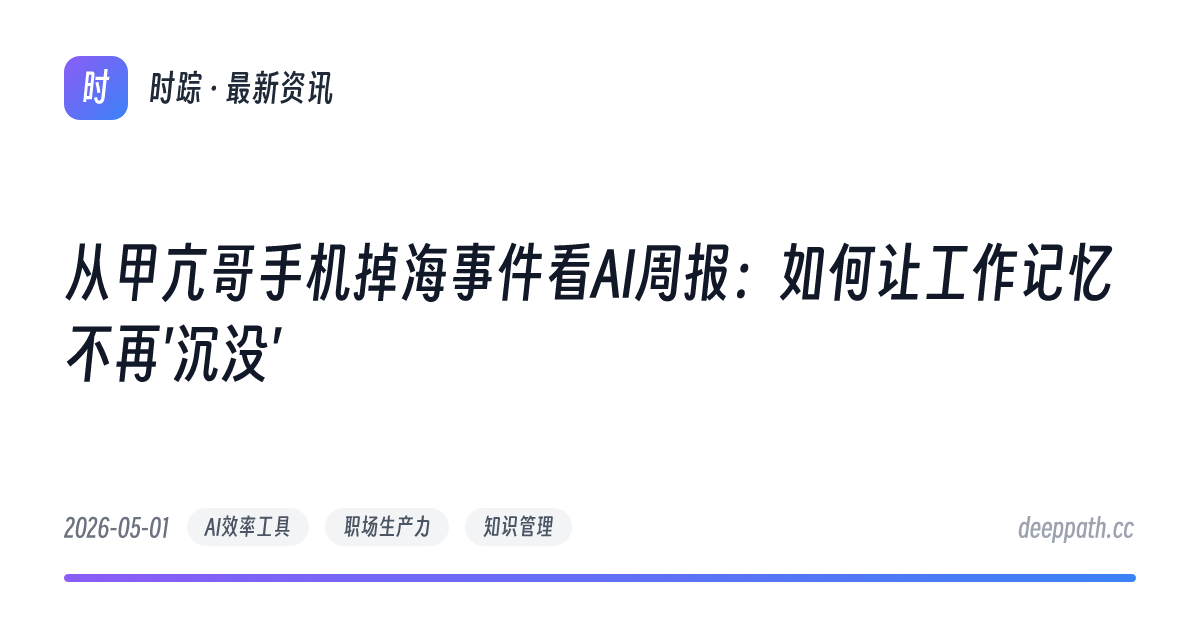 从甲亢哥手机掉海事件看AI周报：如何让工作记忆不再'沉没' - 文章封面