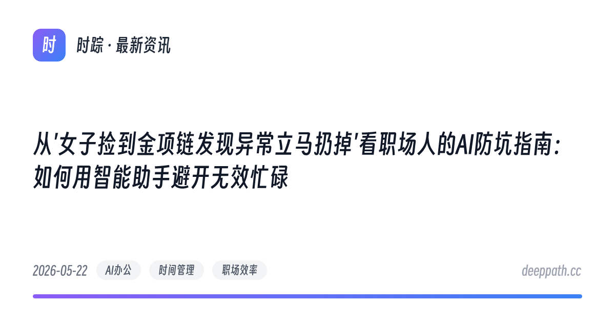 从'女子捡到金项链发现异常立马扔掉'看职场人的AI防坑指南：如何用智能助手避开无效忙碌 - 文章封面