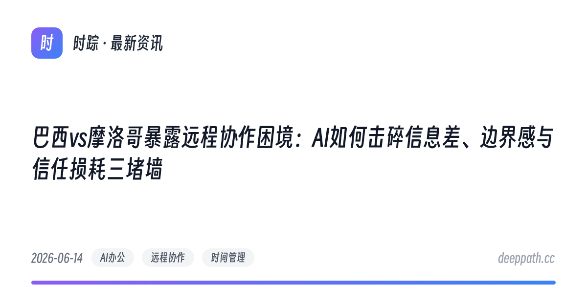 巴西vs摩洛哥暴露远程协作困境：AI如何击碎信息差、边界感与信任损耗三堵墙 - 文章封面