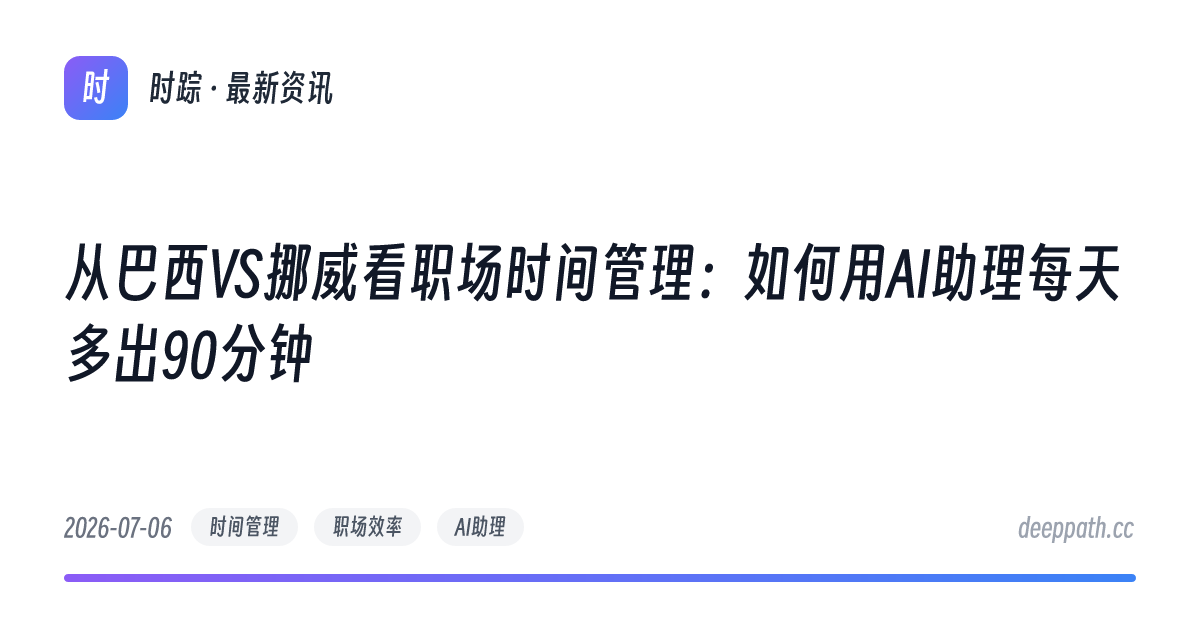 从巴西VS挪威看职场时间管理：如何用AI助理每天多出90分钟 - 文章封面