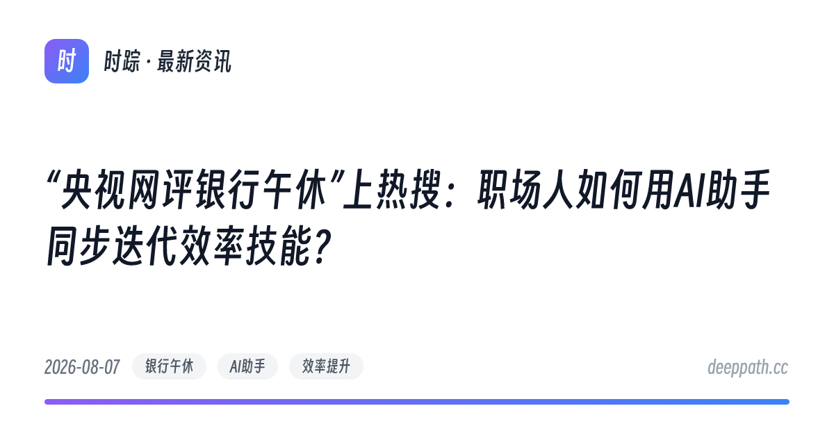 “央视网评银行午休”上热搜：职场人如何用AI助手同步迭代效率技能？ - 文章封面