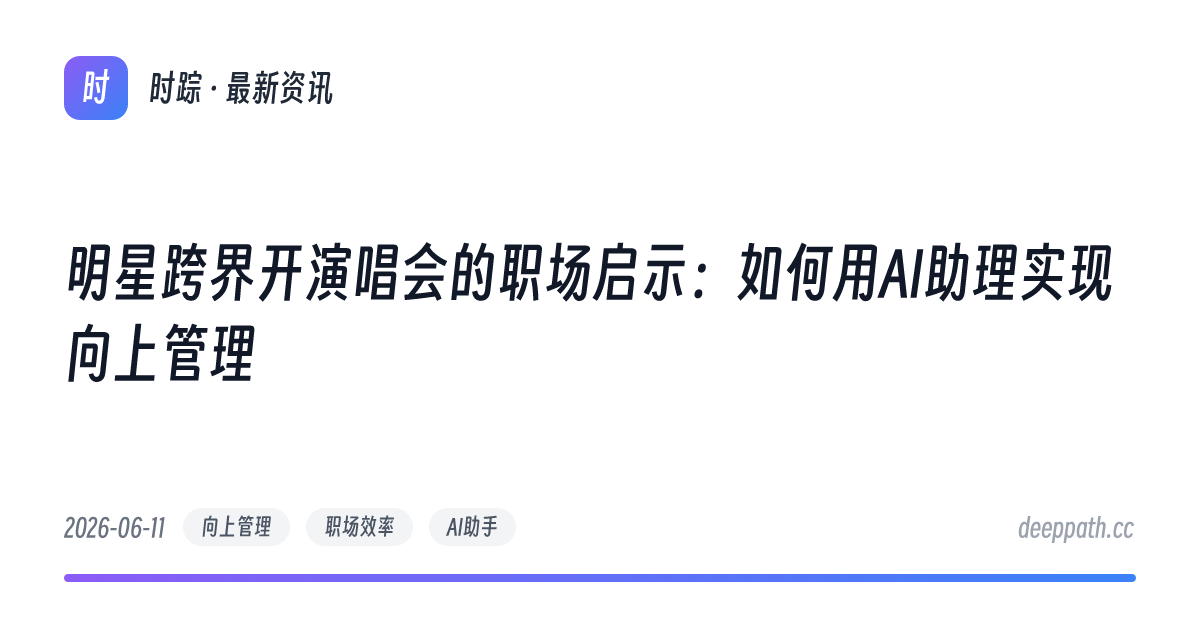 明星跨界开演唱会的职场启示：如何用AI助理实现向上管理 - 文章封面