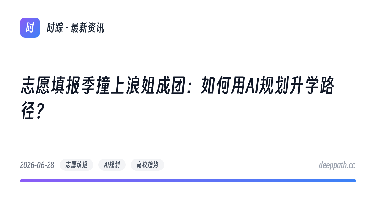 志愿填报季撞上浪姐成团：如何用AI规划升学路径？ - 文章封面