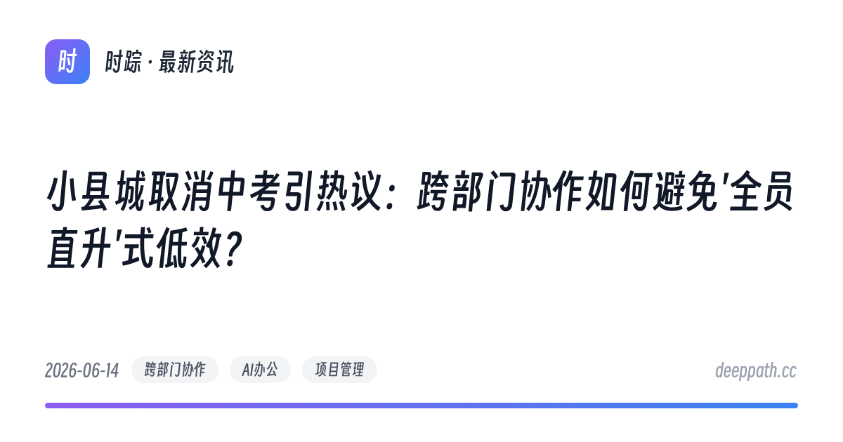 小县城取消中考引热议：跨部门协作如何避免'全员直升'式低效？ - 文章封面