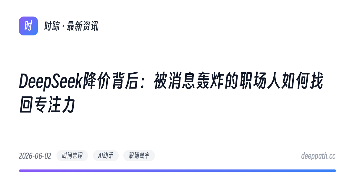 DeepSeek降价背后：被消息轰炸的职场人如何找回专注力 - 文章封面