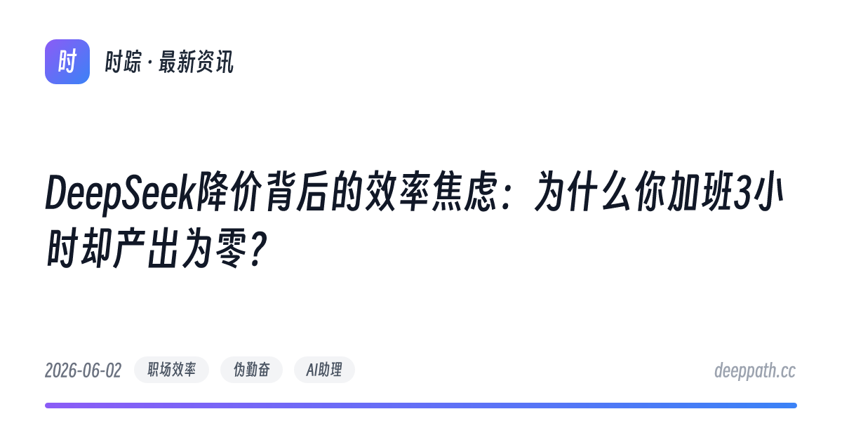 DeepSeek降价背后的效率焦虑：为什么你加班3小时却产出为零？ - 文章封面