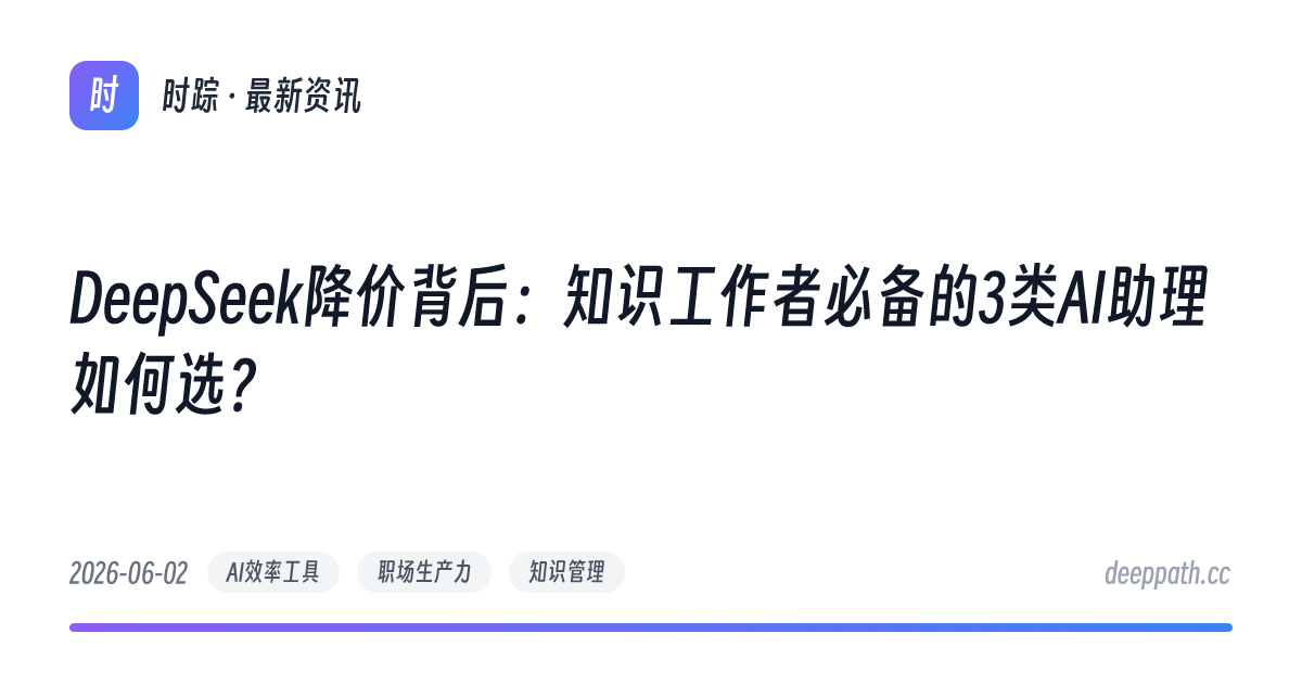 DeepSeek降价背后：知识工作者必备的3类AI助理如何选？ - 文章封面