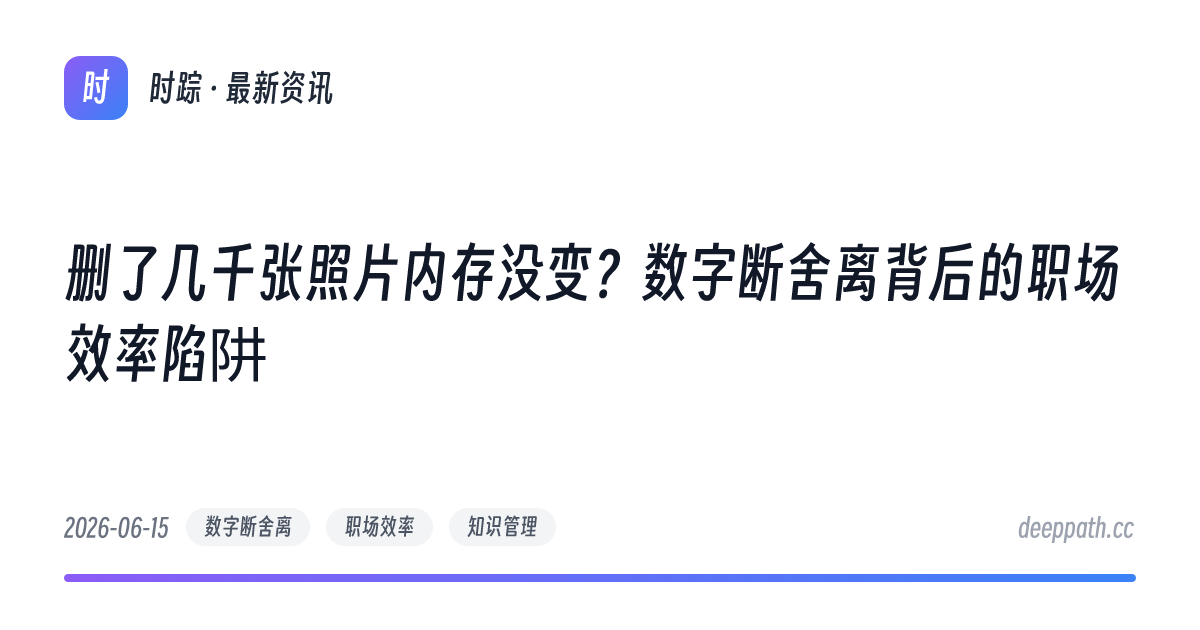 删了几千张照片内存没变？数字断舍离背后的职场效率陷阱 - 文章封面