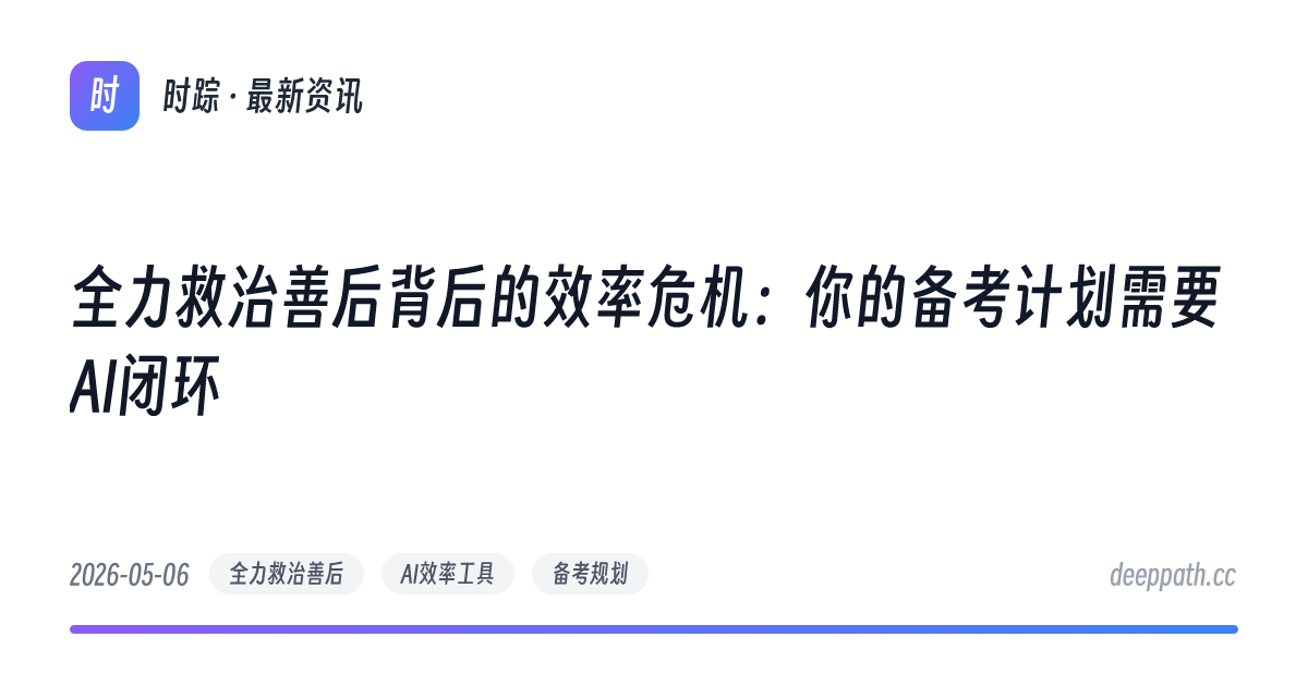 全力救治善后背后的效率危机：你的备考计划需要AI闭环 - 文章封面
