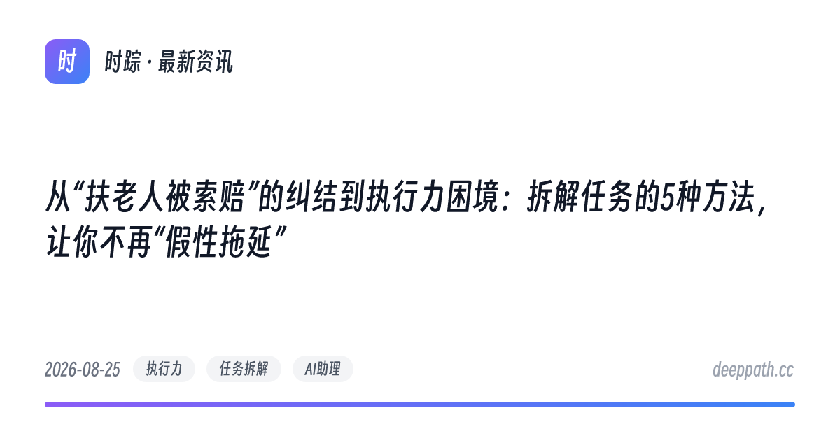 从“扶老人被索赔”的纠结到执行力困境：拆解任务的5种方法，让你不再“假性拖延” - 文章封面