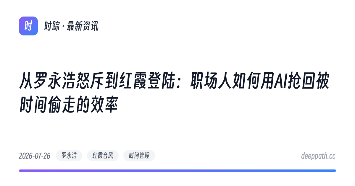 从罗永浩怒斥到红霞登陆：职场人如何用AI抢回被时间偷走的效率 - 文章封面