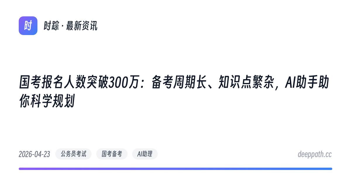 国考报名人数突破300万：备考周期长、知识点繁杂，AI助手助你科学规划 - 文章封面