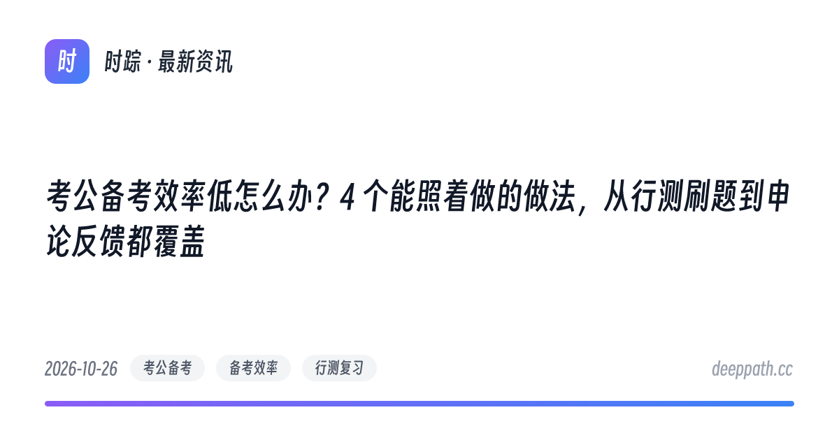 考公备考效率低怎么办？4 个能照着做的做法，从行测刷题到申论反馈都覆盖 - 文章封面