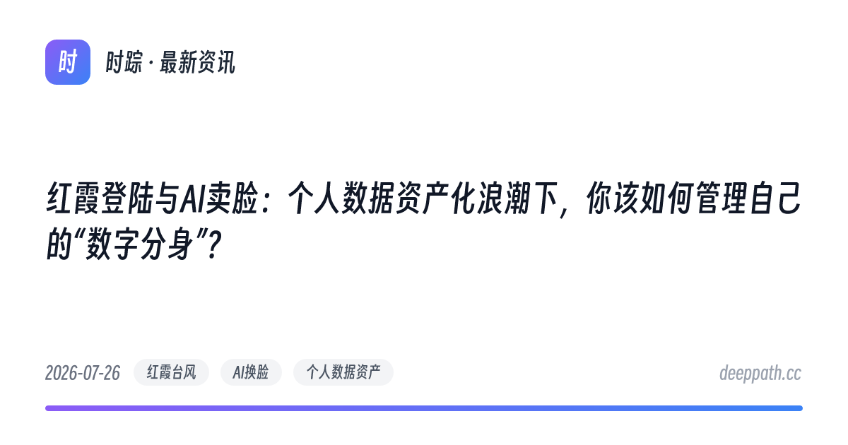 红霞登陆与AI卖脸：个人数据资产化浪潮下，你该如何管理自己的“数字分身”？ - 文章封面
