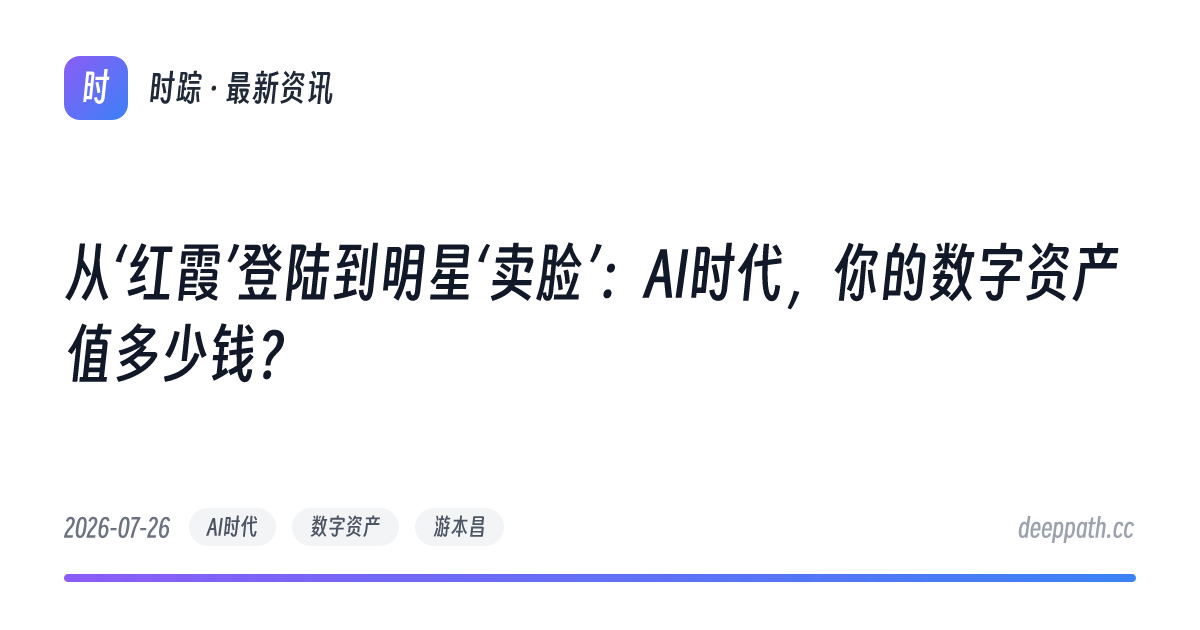 从‘红霞’登陆到明星‘卖脸’：AI时代，你的数字资产值多少钱？ - 文章封面