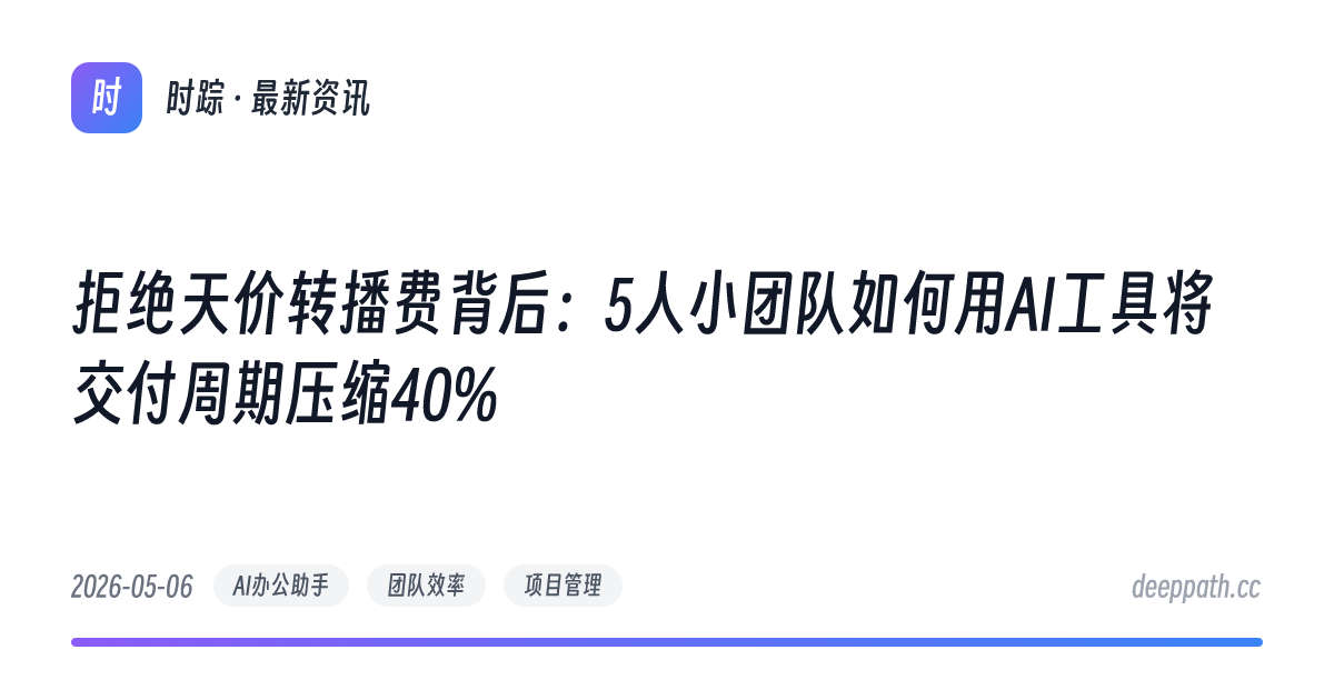 拒绝天价转播费背后：5人小团队如何用AI工具将交付周期压缩40% - 文章封面