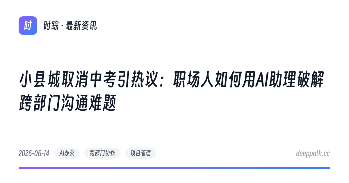 小县城取消中考引热议：职场人如何用AI助理破解跨部门沟通难题 - 文章封面