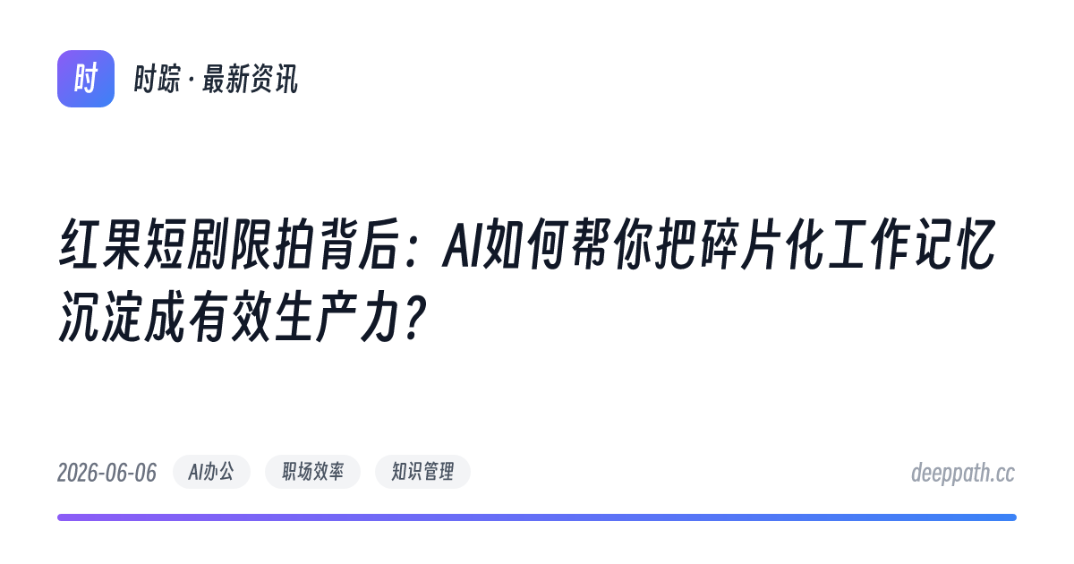红果短剧限拍背后：AI如何帮你把碎片化工作记忆沉淀成有效生产力？ - 文章封面