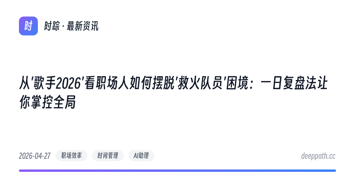 从'歌手2026'看职场人如何摆脱'救火队员'困境：一日复盘法让你掌控全局 - 文章封面