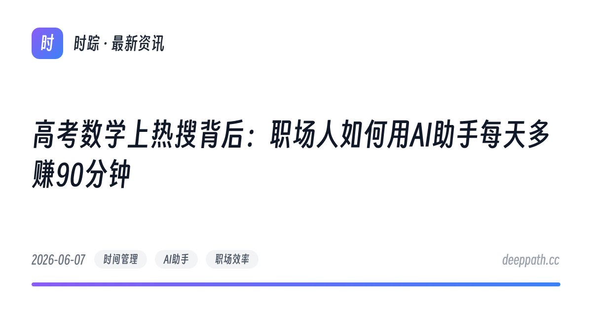 高考数学上热搜背后：职场人如何用AI助手每天多赚90分钟 - 文章封面