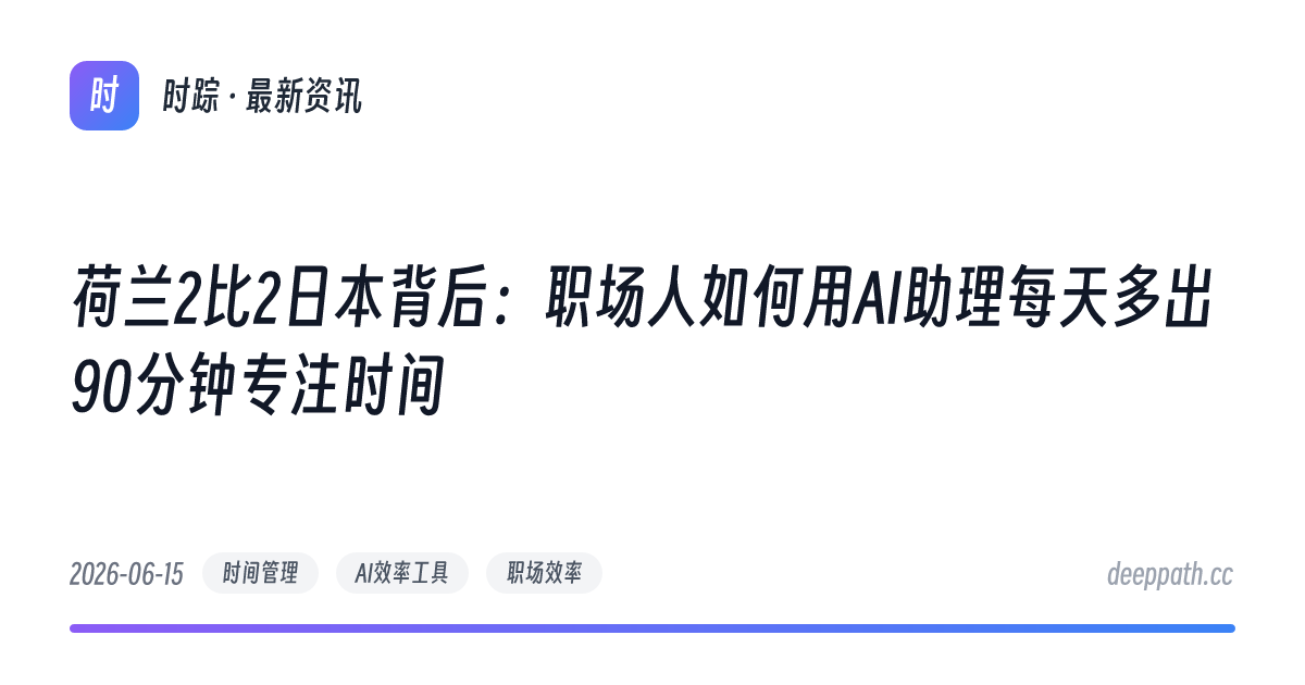 荷兰2比2日本背后：职场人如何用AI助理每天多出90分钟专注时间 - 文章封面