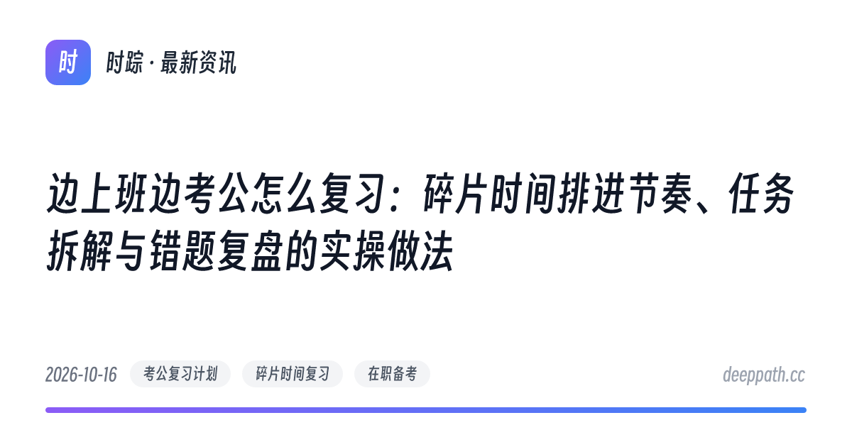 边上班边考公怎么复习：碎片时间排进节奏、任务拆解与错题复盘的实操做法 - 文章封面