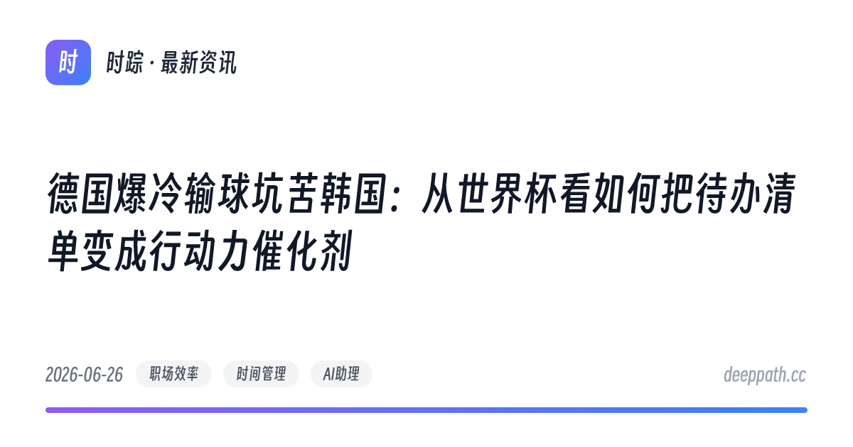 德国爆冷输球坑苦韩国：从世界杯看如何把待办清单变成行动力催化剂 - 文章封面