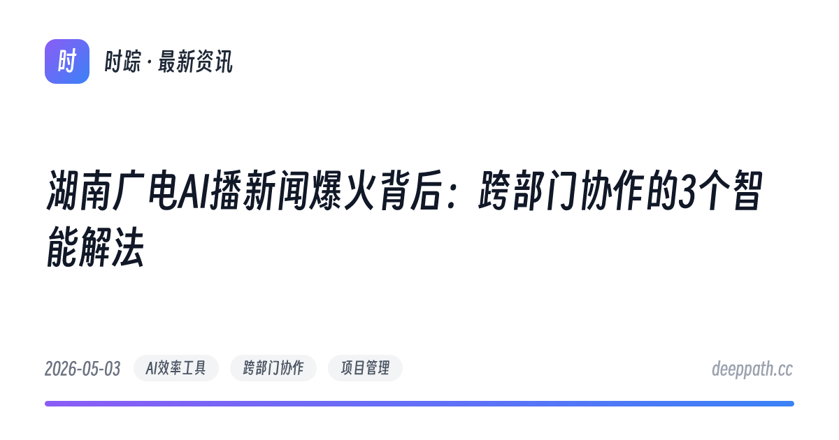 湖南广电AI播新闻爆火背后：跨部门协作的3个智能解法 - 文章封面