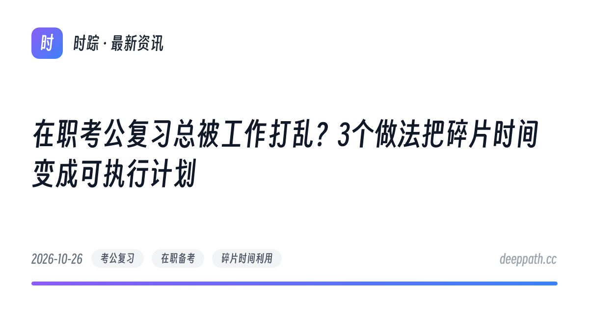 在职考公复习总被工作打乱？3个做法把碎片时间变成可执行计划 - 文章封面