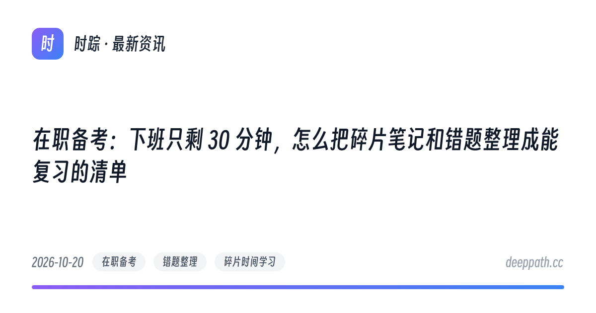 在职备考：下班只剩 30 分钟，怎么把碎片笔记和错题整理成能复习的清单 - 文章封面