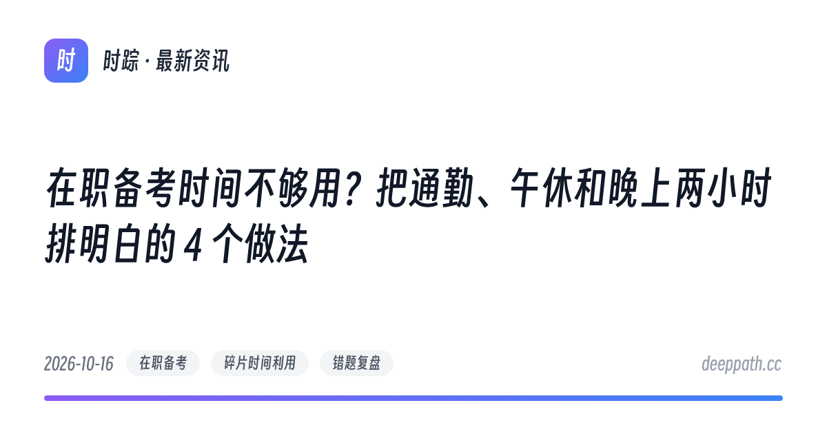 在职备考时间不够用？把通勤、午休和晚上两小时排明白的 4 个做法 - 文章封面