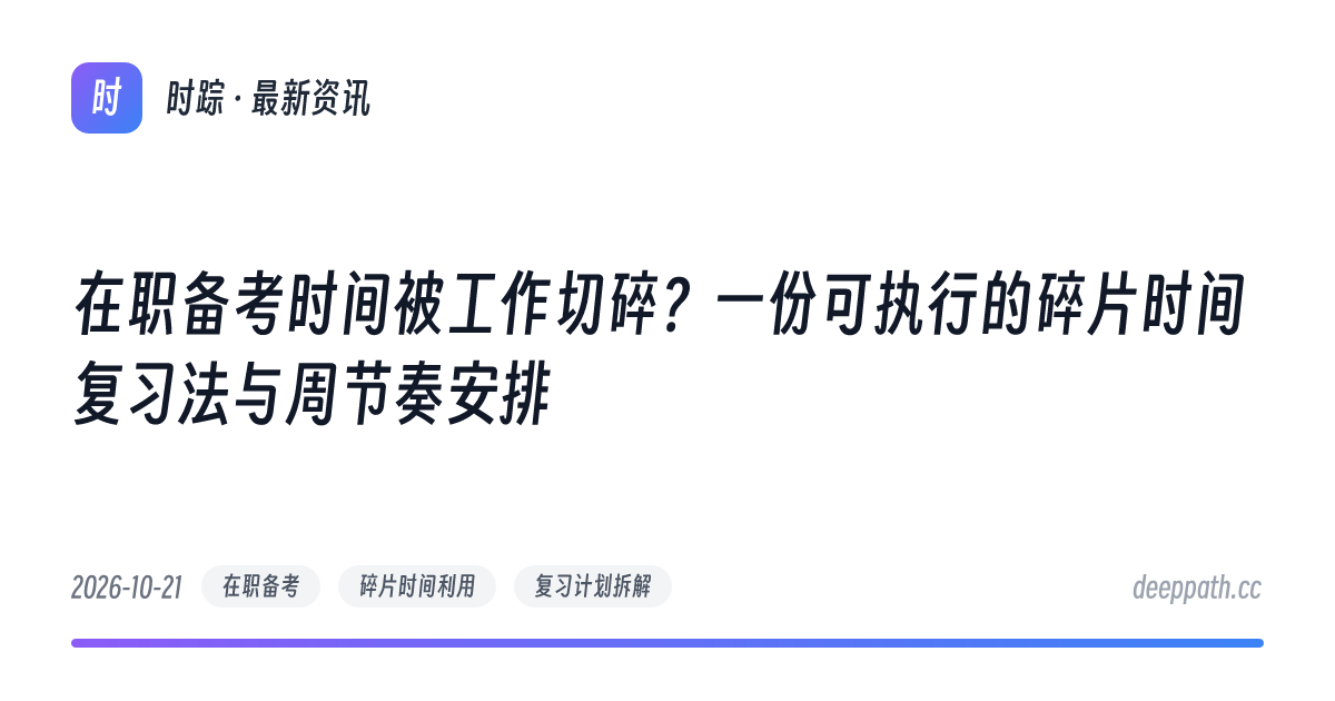 在职备考时间被工作切碎？一份可执行的碎片时间复习法与周节奏安排 - 文章封面