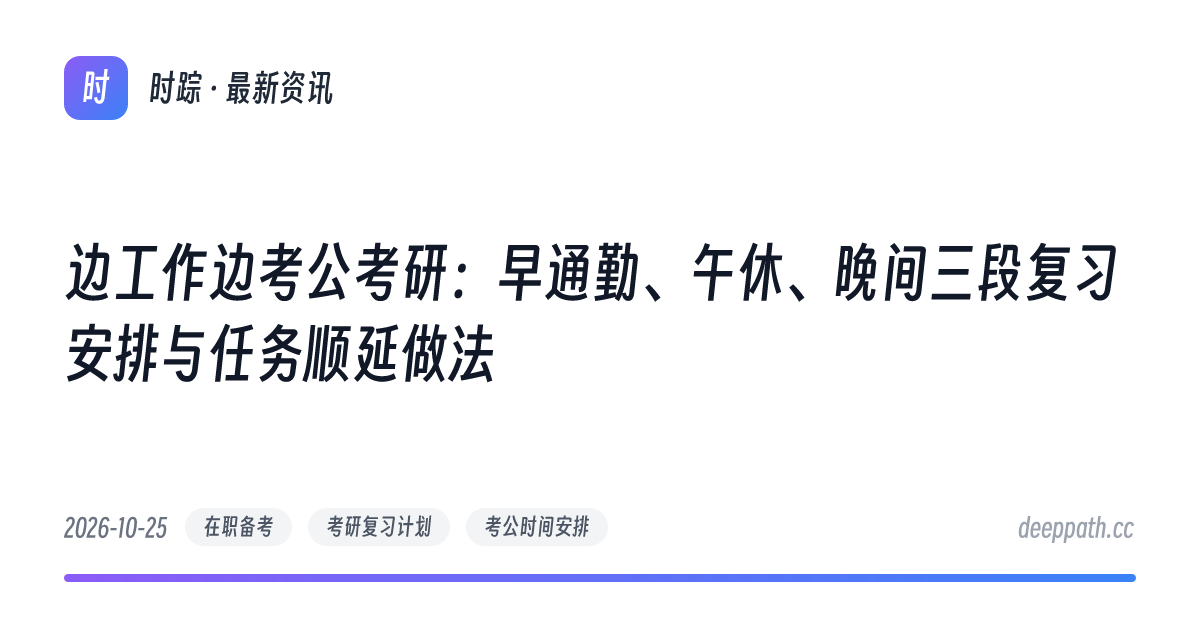 边工作边考公考研：早通勤、午休、晚间三段复习安排与任务顺延做法 - 文章封面